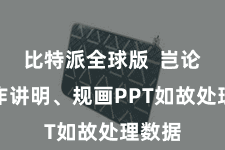 比特派全球版  岂论是制作讲明、规画PPT如故处理数据